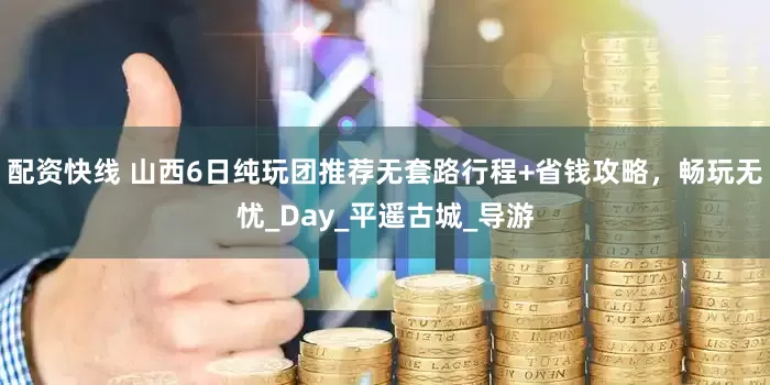 配资快线 山西6日纯玩团推荐无套路行程+省钱攻略，畅玩无忧_Day_平遥古城_导游