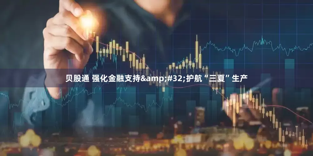贝股通 强化金融支持&#32;护航“三夏”生产