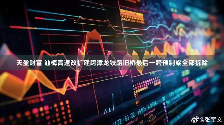 天盈财富 汕梅高速改扩建跨漳龙铁路旧桥最后一跨预制梁全部拆除