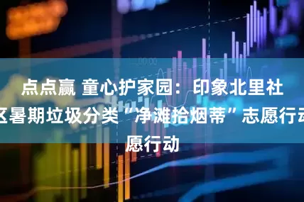 点点赢 童心护家园：印象北里社区暑期垃圾分类“净滩拾烟蒂”志愿行动