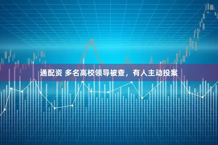 通配资 多名高校领导被查，有人主动投案