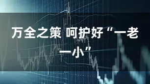 万全之策 呵护好“一老一小”