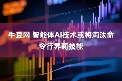 牛豆网 智能体AI技术或将淘汰命令行界面技能