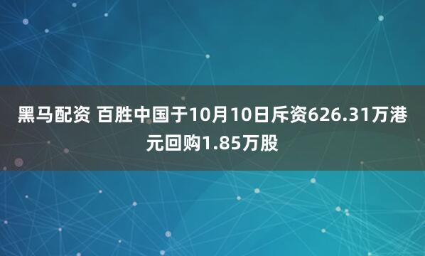黑马配资 百胜中国于10月10日斥资626.31万港元回购1.85万股