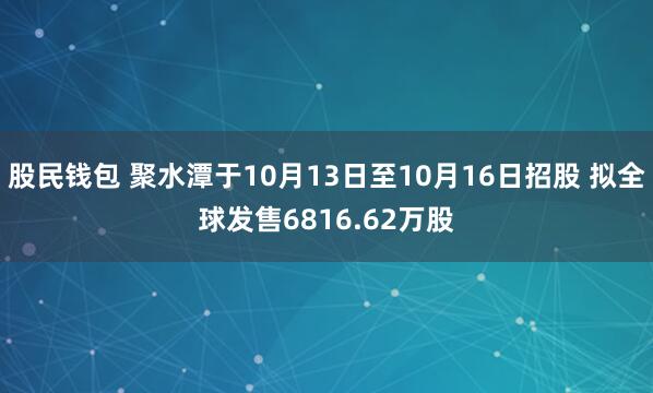 股民钱包 聚水潭于10月13日至10月16日招股 拟全球发售6816.62万股
