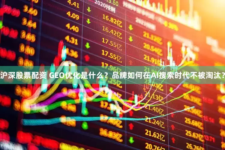 沪深股票配资 GEO优化是什么？品牌如何在AI搜索时代不被淘汰？