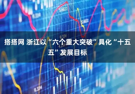 搭搭网 浙江以“六个重大突破”具化“十五五”发展目标
